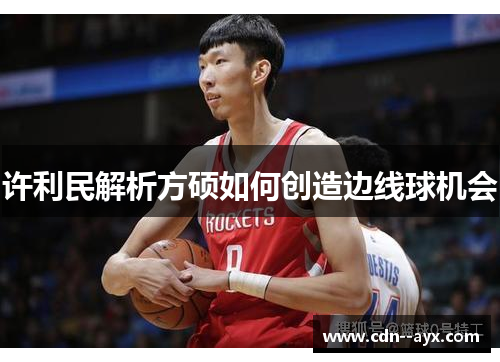 许利民解析方硕如何创造边线球机会 许利民解析方硕如何创造边线球机会