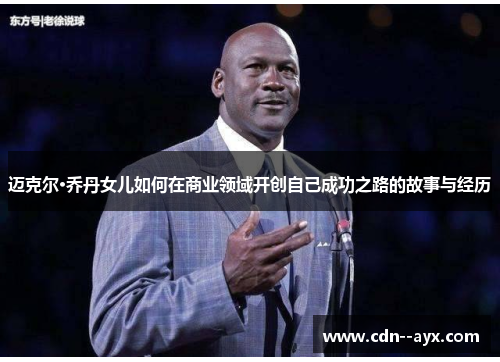 迈克尔·乔丹女儿如何在商业领域开创自己成功之路的故事与经历