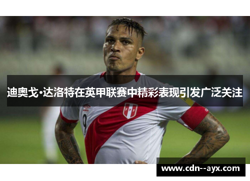 迪奥戈·达洛特在英甲联赛中精彩表现引发广泛关注 迪奥戈·达洛特在英甲联赛中精彩表现引发广泛关注