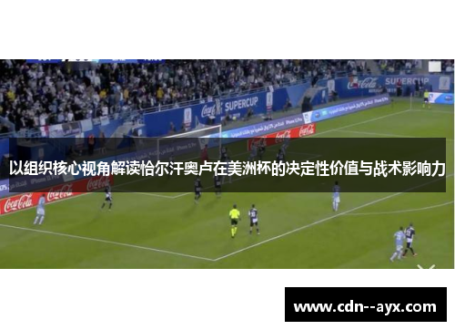 以组织核心视角解读恰尔汗奥卢在美洲杯的决定性价值与战术影响力 以组织核心视角解读恰尔汗奥卢在美洲杯的决定性价值与战术影响力