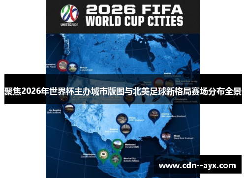 聚焦2026年世界杯主办城市版图与北美足球新格局赛场分布全景 聚焦2026年世界杯主办城市版图与北美足球新格局赛场分布全景
