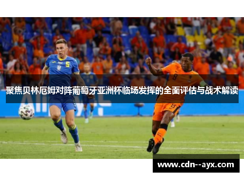 聚焦贝林厄姆对阵葡萄牙亚洲杯临场发挥的全面评估与战术解读