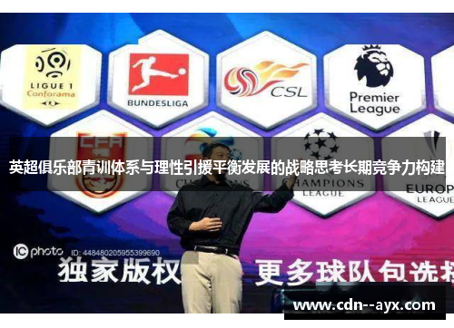 英超俱乐部青训体系与理性引援平衡发展的战略思考长期竞争力构建