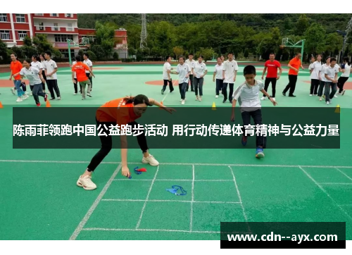 陈雨菲领跑中国公益跑步活动 用行动传递体育精神与公益力量 陈雨菲领跑中国公益跑步活动 用行动传递体育精神与公益力量