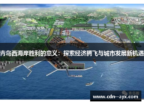 青岛西海岸胜利的意义:探索经济腾飞与城市发展新机遇 青岛西海岸胜利的意义:探索经济腾飞与城市发展新机遇