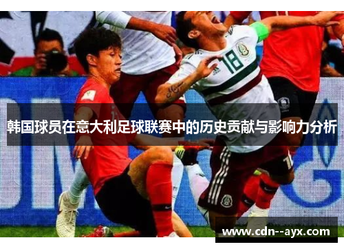 韩国球员在意大利足球联赛中的历史贡献与影响力分析 韩国球员在意大利足球联赛中的历史贡献与影响力分析