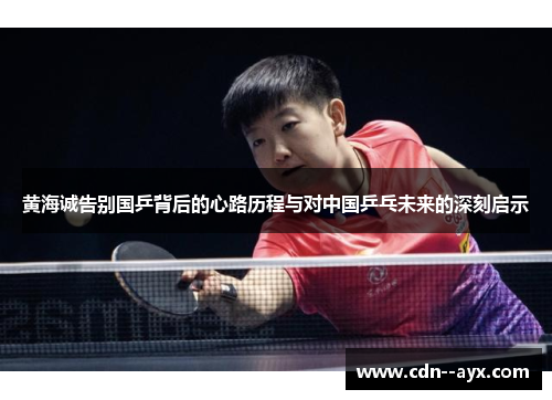黄海诚告别国乒背后的心路历程与对中国乒乓未来的深刻启示