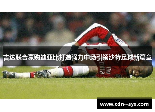 吉达联合豪购迪亚比打造强力中场引领沙特足球新篇章