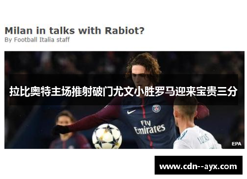 拉比奥特主场推射破门尤文小胜罗马迎来宝贵三分 拉比奥特主场推射破门尤文小胜罗马迎来宝贵三分