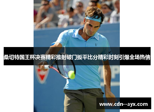 桑切特国王杯决赛精彩推射破门扳平比分精彩时刻引爆全场热情