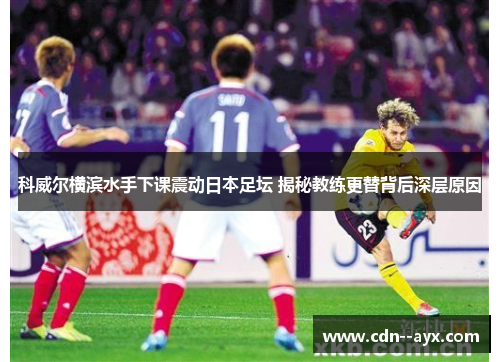 科威尔横滨水手下课震动日本足坛 揭秘教练更替背后深层原因