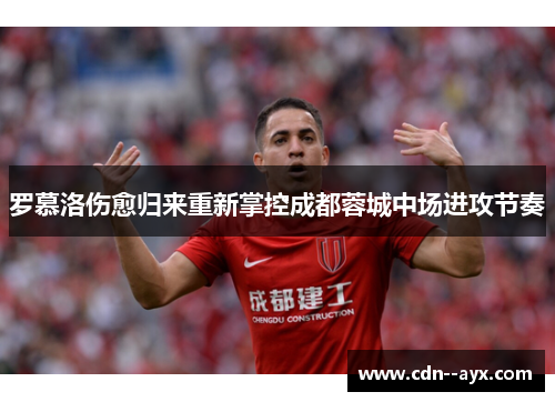 罗慕洛伤愈归来重新掌控成都蓉城中场进攻节奏 罗慕洛伤愈归来重新掌控成都蓉城中场进攻节奏