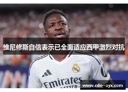维尼修斯自信表示已全面适应西甲激烈对抗