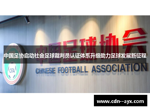 中国足协启动社会足球裁判员认证体系升级助力足球发展新征程 中国足协启动社会足球裁判员认证体系升级助力足球发展新征程