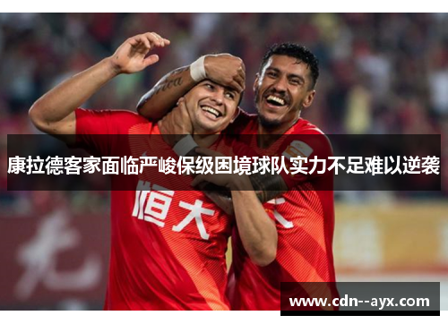 康拉德客家面临严峻保级困境球队实力不足难以逆袭