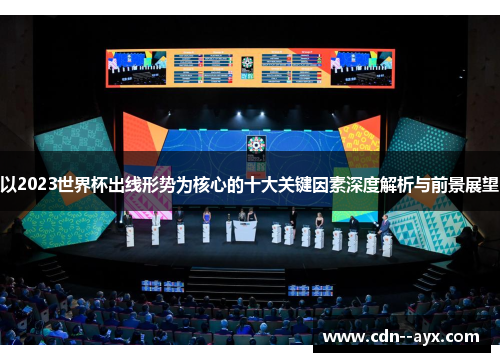 以2023世界杯出线形势为核心的十大关键因素深度解析与前景展望