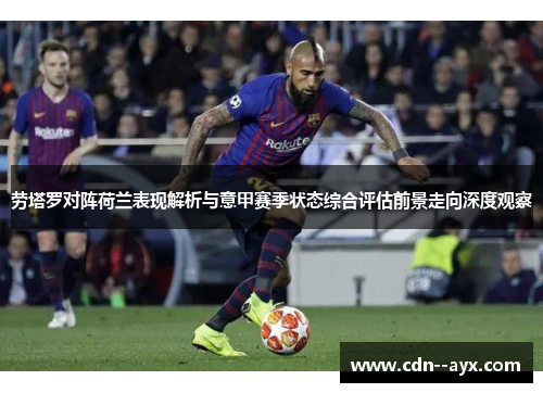 劳塔罗对阵荷兰表现解析与意甲赛季状态综合评估前景走向深度观察 劳塔罗对阵荷兰表现解析与意甲赛季状态综合评估前景走向深度观察