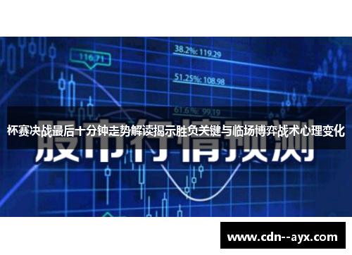 杯赛决战最后十分钟走势解读揭示胜负关键与临场博弈战术心理变化 杯赛决战最后十分钟走势解读揭示胜负关键与临场博弈战术心理变化