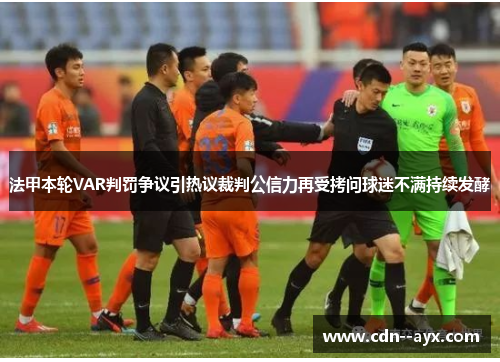 法甲本轮VAR判罚争议引热议裁判公信力再受拷问球迷不满持续发酵 法甲本轮VAR判罚争议引热议裁判公信力再受拷问球迷不满持续发酵