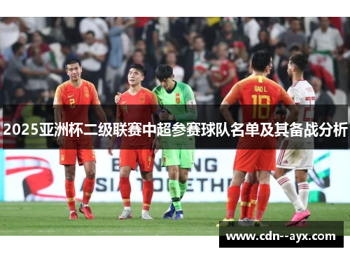 2025亚洲杯二级联赛中超参赛球队名单及其备战分析