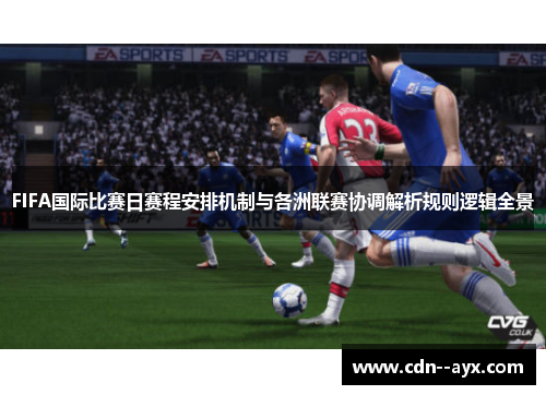 FIFA国际比赛日赛程安排机制与各洲联赛协调解析规则逻辑全景 FIFA国际比赛日赛程安排机制与各洲联赛协调解析规则逻辑全景