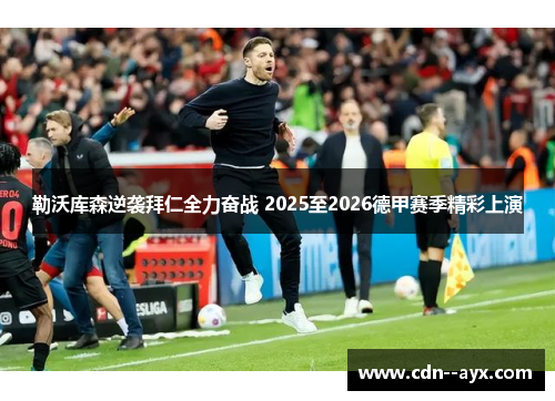勒沃库森逆袭拜仁全力奋战 2025至2026德甲赛季精彩上演