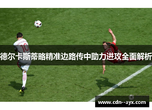 德尔卡斯蒂略精准边路传中助力进攻全面解析