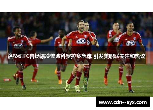 洛杉矶FC客场爆冷惨败科罗拉多急流 引发美职联关注和热议